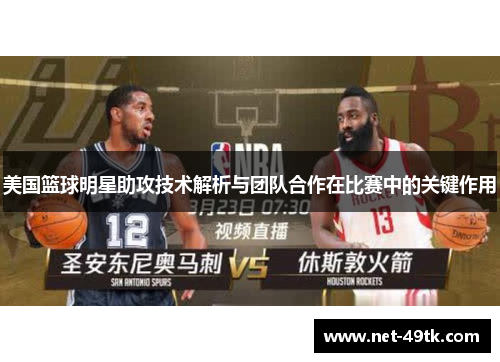 美国篮球明星助攻技术解析与团队合作在比赛中的关键作用