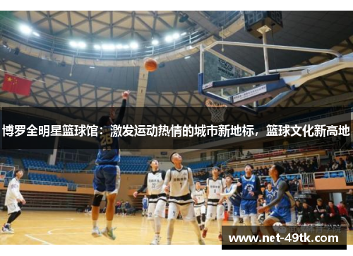 博罗全明星篮球馆：激发运动热情的城市新地标，篮球文化新高地