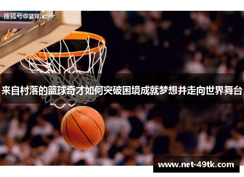 来自村落的篮球奇才如何突破困境成就梦想并走向世界舞台