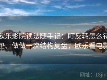欧乐影院读法随手记：盯反转怎么铺垫、做做一次结构复盘，欧乐看电影