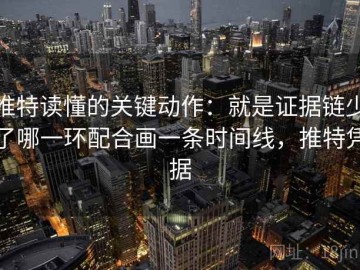 推特读懂的关键动作：就是证据链少了哪一环配合画一条时间线，推特凭据