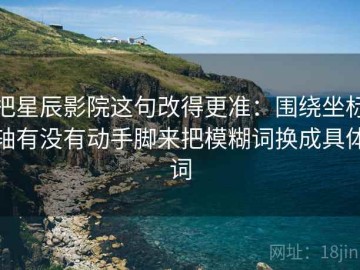 把星辰影院这句改得更准：围绕坐标轴有没有动手脚来把模糊词换成具体词