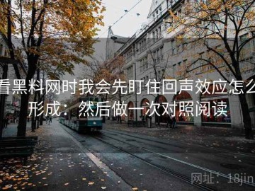 看黑料网时我会先盯住回声效应怎么形成：然后做一次对照阅读