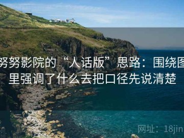 努努影院的“人话版”思路：围绕图里强调了什么去把口径先说清楚
