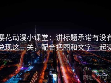 樱花动漫小课堂：讲标题承诺有没有兑现这一关，配合把图和文字一起读
