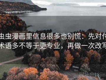 虫虫漫画里信息很多也别慌：先对付术语多不等于更专业，再做一次改写