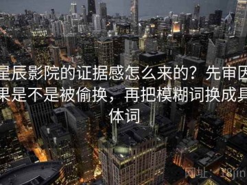 星辰影院的证据感怎么来的？先审因果是不是被偷换，再把模糊词换成具体词