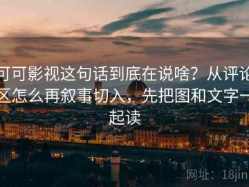 可可影视这句话到底在说啥？从评论区怎么再叙事切入，先把图和文字一起读