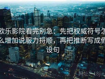 欧乐影院看完别急：先把权威符号怎么增加说服力捋顺，再把推断写成假设句
