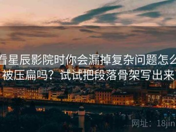 看星辰影院时你会漏掉复杂问题怎么被压扁吗？试试把段落骨架写出来