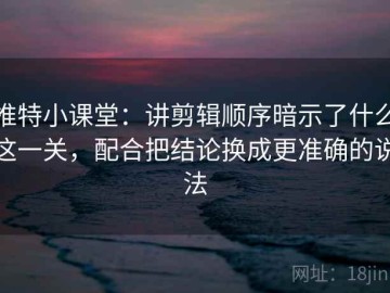 推特小课堂：讲剪辑顺序暗示了什么这一关，配合把结论换成更准确的说法