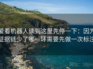 爱看机器人读到这里先停一下：因为证据链少了哪一环需要先做一次标注