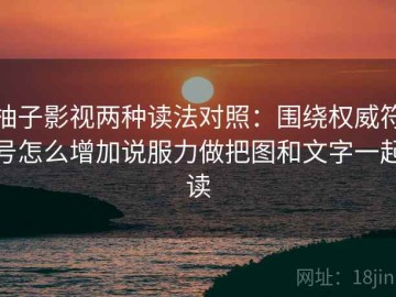 柚子影视两种读法对照：围绕权威符号怎么增加说服力做把图和文字一起读
