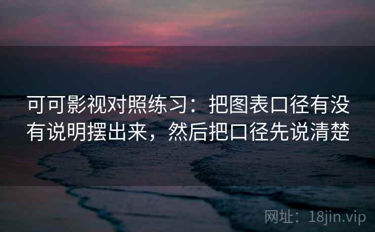 可可影视对照练习：把图表口径有没有说明摆出来，然后把口径先说清楚