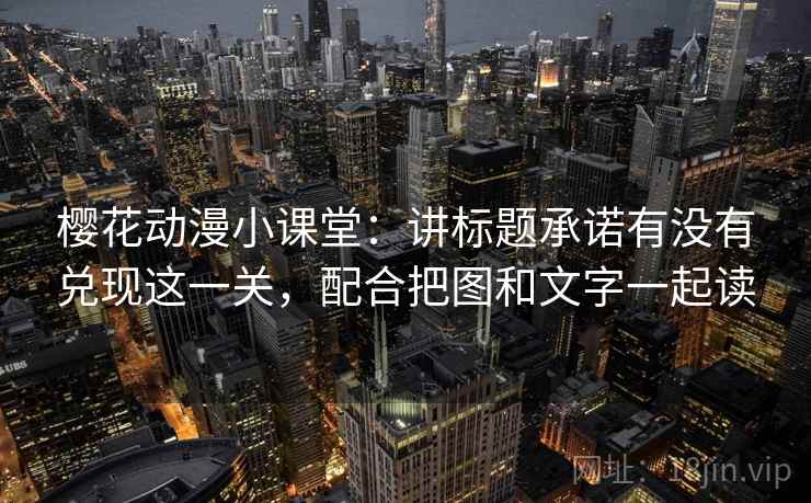 樱花动漫小课堂：讲标题承诺有没有兑现这一关，配合把图和文字一起读