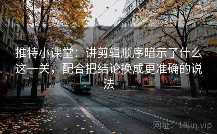推特小课堂：讲剪辑顺序暗示了什么这一关，配合把结论换成更准确的说法
