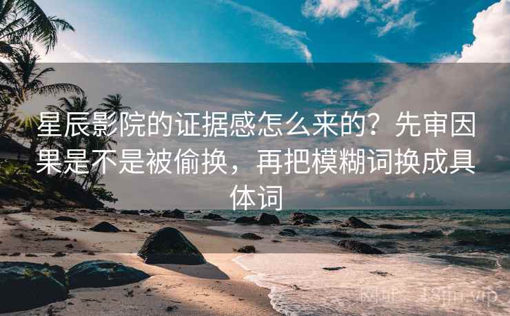 星辰影院的证据感怎么来的？先审因果是不是被偷换，再把模糊词换成具体词