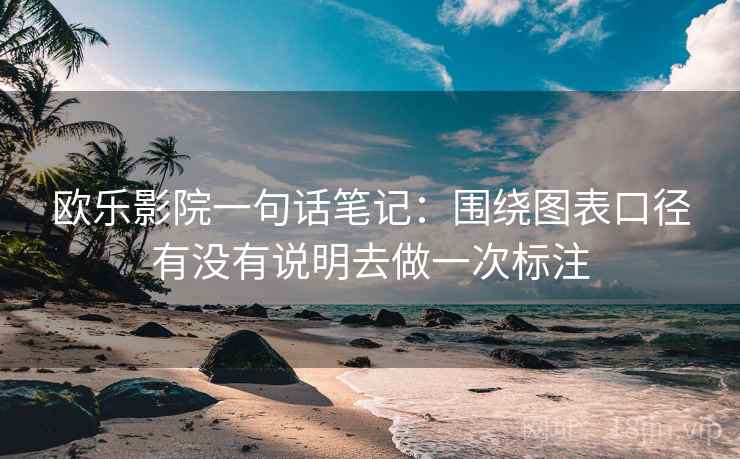 欧乐影院一句话笔记:围绕图表口径有没有说明去做一次标注 欧乐影院一句话笔记:围绕图表口径有没有说明去做一次标注