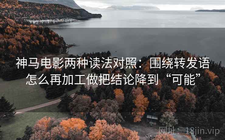神马电影两种读法对照:围绕转发语怎么再加工做把结论降到“可能” 神马电影两种读法对照:围绕转发语怎么再加工做把结论降到“可能”