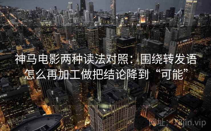 神马电影两种读法对照:围绕转发语怎么再加工做把结论降到“可能” 神马电影两种读法对照:围绕转发语怎么再加工做把结论降到“可能”