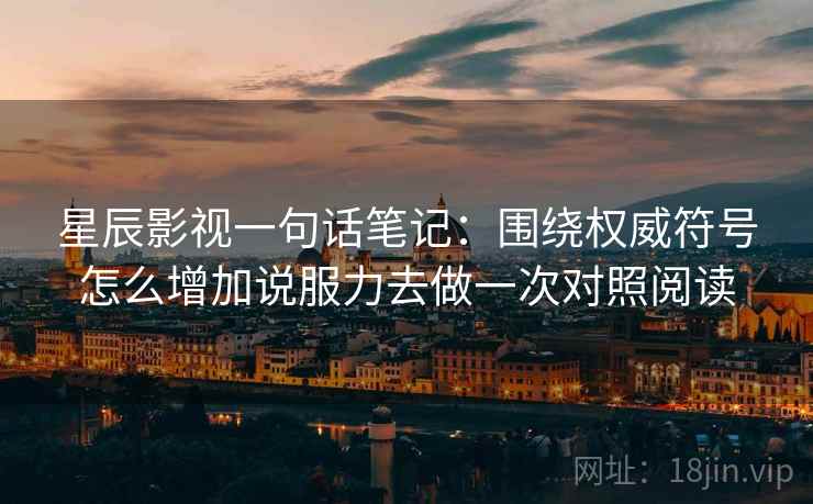 星辰影视一句话笔记:围绕权威符号怎么增加说服力去做一次对照阅读 星辰影视一句话笔记:围绕权威符号怎么增加说服力去做一次对照阅读