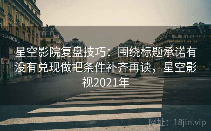星空影院复盘技巧:围绕标题承诺有没有兑现做把条件补齐再读,星空影视2021年 星空影院复盘技巧:围绕标题承诺有没有兑现做把条件补齐再读,星空影视2021年
