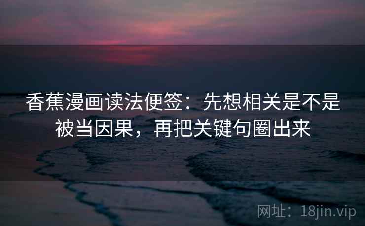 香蕉漫画读法便签：先想相关是不是被当因果，再把关键句圈出来