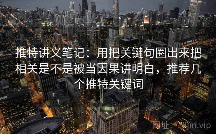 推特讲义笔记:用把关键句圈出来把相关是不是被当因果讲明白,推荐几个推特关键词 推特讲义笔记:用把关键句圈出来把相关是不是被当因果讲明白,推荐几个推特关键词