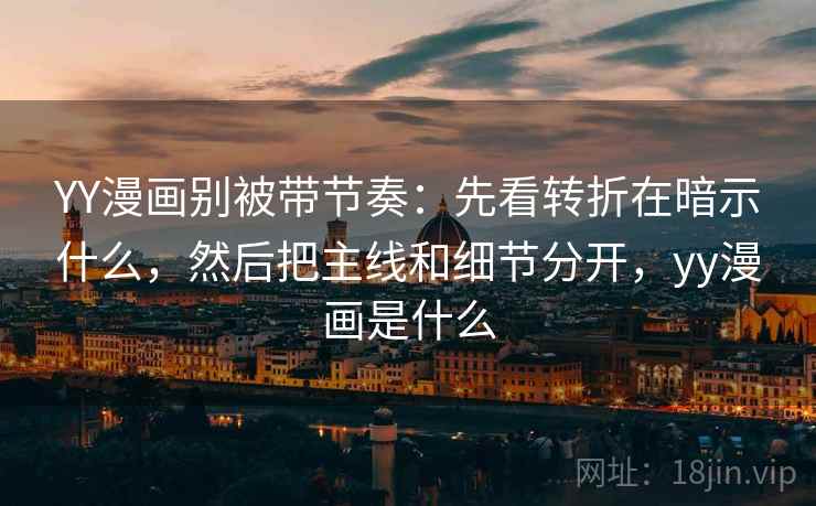 YY漫画别被带节奏：先看转折在暗示什么，然后把主线和细节分开，yy漫画是什么