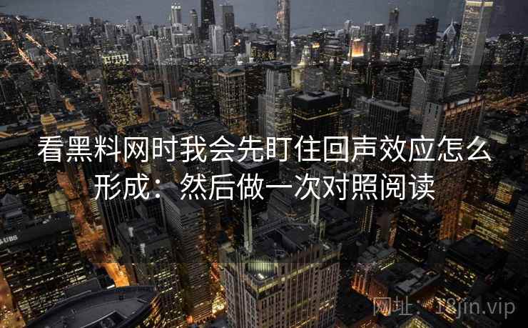 看黑料网时我会先盯住回声效应怎么形成：然后做一次对照阅读